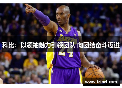 科比:以领袖魅力引领团队 向团结奋斗迈进